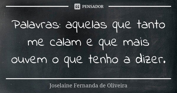 Palavras: aquelas que tanto me calam e que mais ouvem o que tenho a dizer.... Frase de Joselaine Fernanda de Oliveira.