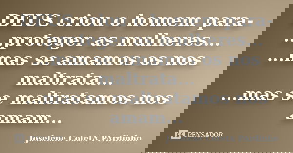 DEUS criou o homem para- ...proteger as mulheres... ...mas se amamos os nos maltrata... ...mas se maltratamos nos amam...... Frase de Joselene CotetA PArdinho.