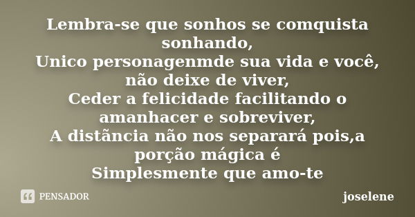 Lembra-se que sonhos se comquista sonhando, Unico personagenmde sua vida e você, não deixe de viver, Ceder a felicidade facilitando o amanhacer e sobreviver, A ... Frase de joselene.