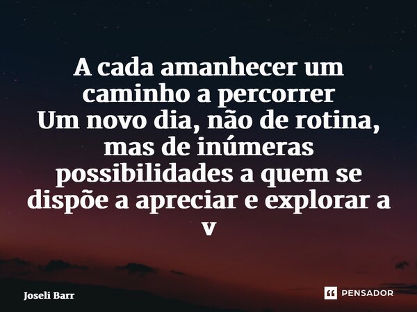 ⁠A cada amanhecer um caminho a percorrer Um novo dia, não de rotina, mas de inúmeras possibilidades a quem se dispõe a apreciar e explorar a vida... Frase de Joseli Barros.