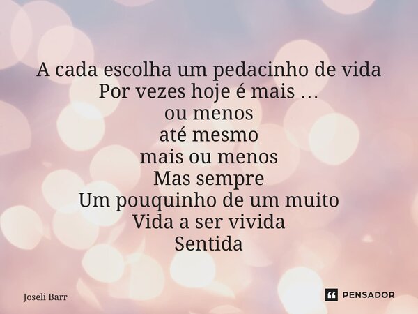 ⁠A cada escolha um pedacinho de vida Por vezes hoje é mais … ou menos até mesmo mais ou menos Mas sempre Um pouquinho de um muito Vida a ser vivida Sentida... Frase de Joseli Barros.