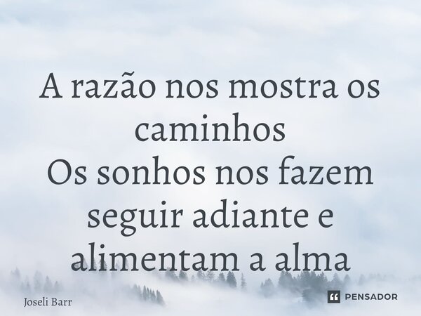 ⁠A razão nos mostra os caminhos Os sonhos nos fazem seguir adiante e alimentam a alma... Frase de Joseli Barros.