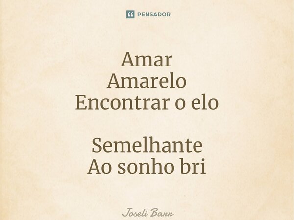 ⁠Amar Amarelo Encontrar o elo Semelhante Ao sonho brilhante... Frase de Joseli Barros.