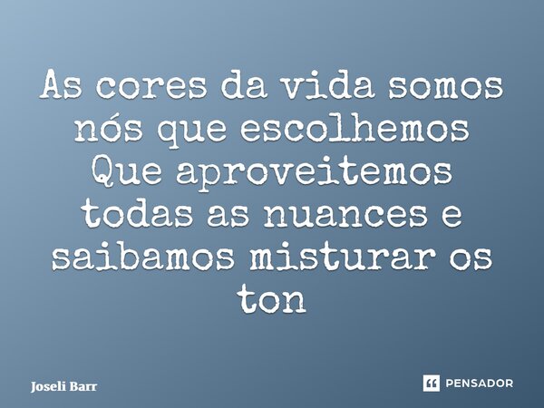 ⁠As cores da vida somos nós que escolhemos Que aproveitemos todas as nuances e saibamos misturar os tons... Frase de Joseli Barros.