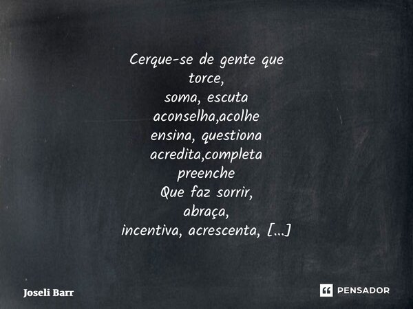 ⁠Cerque-se de gente que torce, soma, escuta aconselha,acolhe ensina, questiona acredita,completa preenche Que faz sorrir, abraça, incentiva, acrescenta, vibra, ... Frase de Joseli Barros.