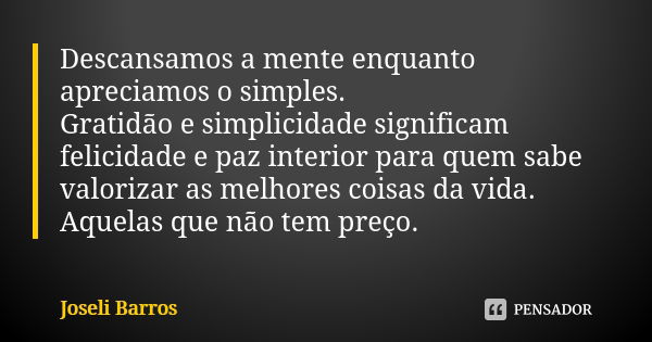 Descansamos a mente enquanto apreciamos o simples. Gratidão e simplicidade significam felicidade e paz interior para quem sabe valorizar as melhores coisas da v... Frase de Joseli Barros.