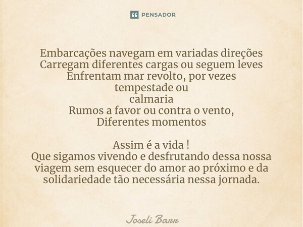 ⁠Embarcações navegam em variadas direções Carregam diferentes cargas ou seguem leves Enfrentam mar revolto, por vezes tempestade ou calmaria Rumos a favor ou co... Frase de Joseli Barros.