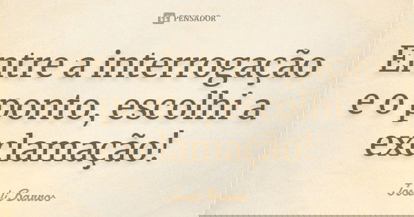 Entre a interrogação e o ponto, escolhi a exclamação!... Frase de Joseli Barros.