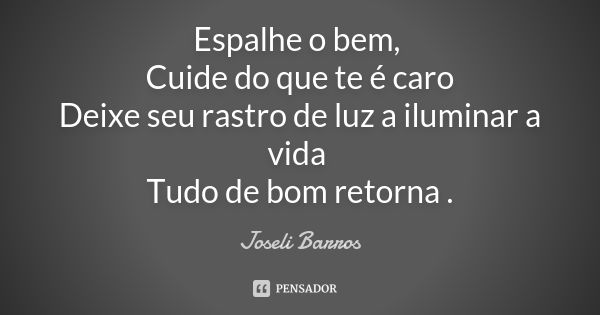 Espalhe o bem, Cuide do que te é caro Deixe seu rastro de luz a iluminar a vida Tudo de bom retorna .... Frase de Joseli Barros.