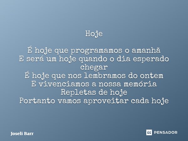 ⁠Hoje É hoje que programamos o amanhã E será um hoje quando o dia esperado chegar É hoje que nos lembramos do ontem E vivenciamos a nossa memória Repletas de ho... Frase de Joseli Barros.