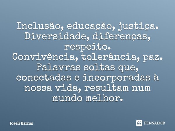 Inclusão, educação, justiça. Diversidade, diferenças, respeito. Convivência, tolerância, paz. Palavras soltas que, conectadas e incorporadas à nossa vida, resul... Frase de Joseli Barros.