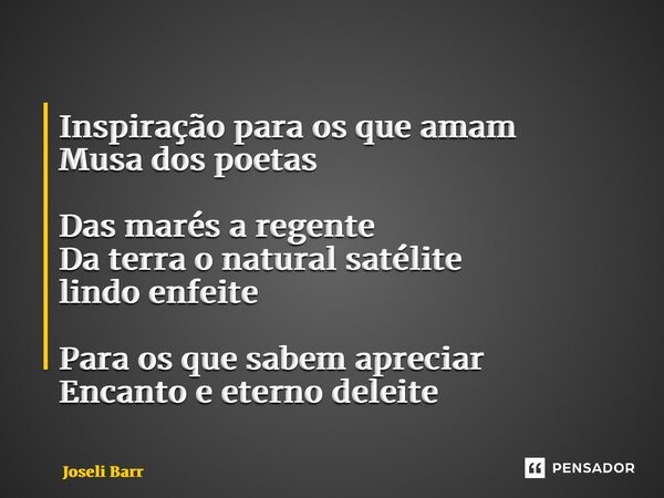 ⁠Inspiração para os que amam Musa dos poetas Das marés a regente Da terra o natural satélite lindo enfeite Para os que sabem apreciar Encanto e eterno deleite... Frase de Joseli Barros.