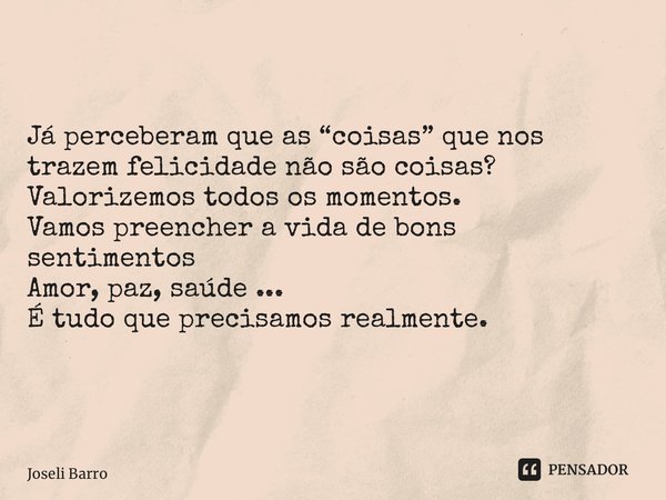 ⁠Já perceberam que as “coisas” que nos trazem felicidade não são coisas? Valorizemos todos os momentos. Vamos preencher a vida de bons sentimentos Amor, paz, sa... Frase de Joseli Barros.