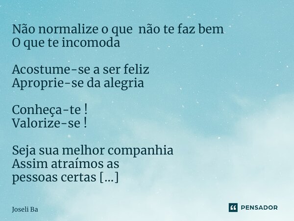 ⁠Não normalize o que não te faz bem O que te incomoda Acostume-se a ser feliz Aproprie-se da alegria Conheça-te ! Valorize-se ! Seja sua melhor companhia Assim ... Frase de Joseli Barros.