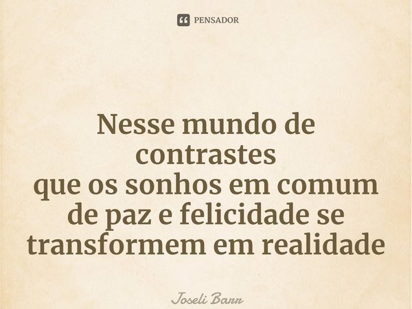 ⁠ Nesse mundo de contrastes que os sonhos em comum de paz e felicidade se transformem em realidade... Frase de Joseli Barros.