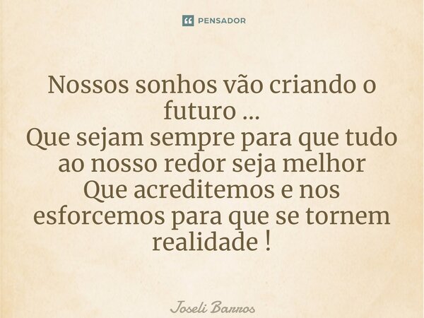 ⁠Nossos sonhos vão criando o futuro … Que sejam sempre para que tudo ao nosso redor seja melhor Que acreditemos e nos esforcemos para que se tornem realidade !... Frase de Joseli Barros.