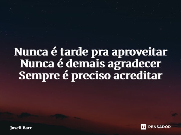 ⁠Nunca é tarde pra aproveitar Nunca é demais agradecer Sempre é preciso acreditar... Frase de Joseli Barros.