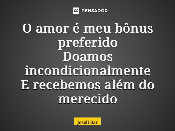 ⁠O amor é meu bônus preferido Doamos incondicionalmente E recebemos além do merecido... Frase de Joseli Barros.