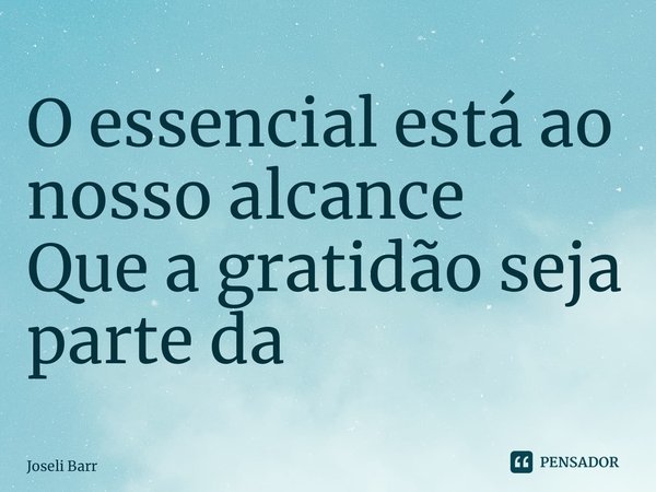 ⁠O essencial está ao nosso alcance Que a gratidão seja parte da rotina... Frase de Joseli Barros.