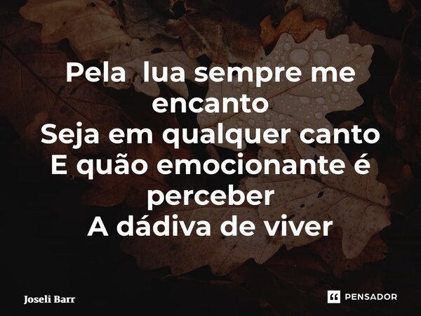 ⁠Pela lua sempre me encanto Seja em qualquer canto E quão emocionante é perceber A dádiva de viver... Frase de Joseli Barros.
