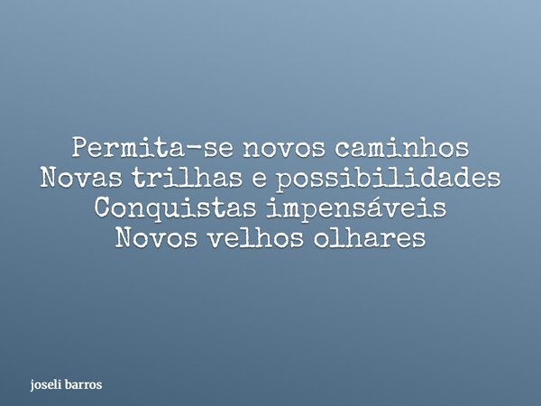 Permita-se novos caminhos Novas trilhas e possibilidades Conquistas impensáveis Novos velhos olhares... Frase de joseli barros.