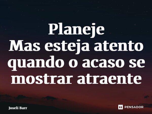 ⁠Planeje Mas esteja atento quando o acaso se mostrar atraente... Frase de Joseli Barros.