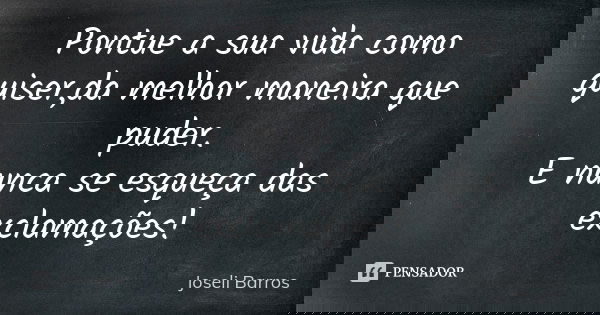 Pontue a sua vida como quiser,da melhor maneira que puder. E nunca se esqueça das exclamações!... Frase de Joseli Barros.