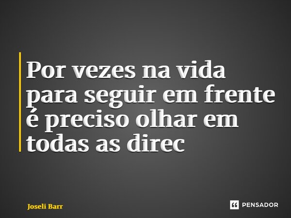 ⁠Por vezes na vida para seguir em frente é preciso olhar em todas as direções... Frase de Joseli Barros.