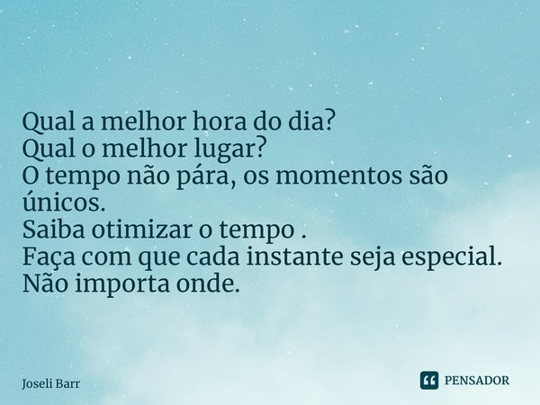 ⁠ Qual a melhor hora do dia? Qual o melhor lugar? O tempo não pára, os momentos são únicos. Saiba otimizar o tempo . Faça com que cada instante seja especial. N... Frase de Joseli Barros.