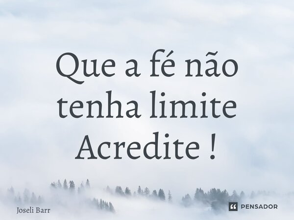 ⁠Que a fé não tenha limite Acredite !... Frase de Joseli Barros.