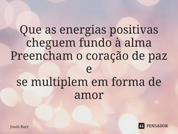 ⁠Que as energias positivas cheguem fundo à alma Preencham o coração de paz e se multiplem em forma de amor... Frase de Joseli Barros.
