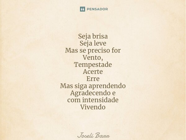 ⁠Seja brisa Seja leve Mas se preciso for Vento, Tempestade Acerte Erre Mas siga aprendendo Agradecendo e com intensidade Vivendo... Frase de Joseli Barros.