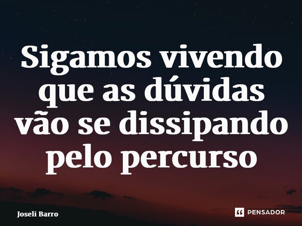 ⁠Sigamos vivendo que as dúvidas vão se dissipando pelo percurso... Frase de Joseli Barros.