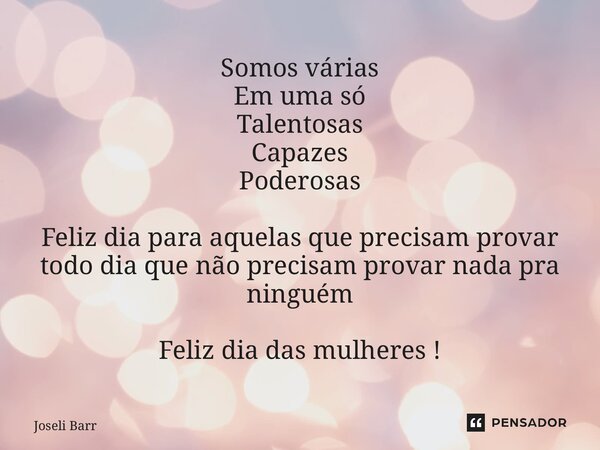 ⁠Somos várias Em uma só Talentosas Capazes Poderosas Feliz dia para aquelas que precisam provar todo dia que não precisam provar nada pra ninguém Feliz dia das ... Frase de Joseli Barros.