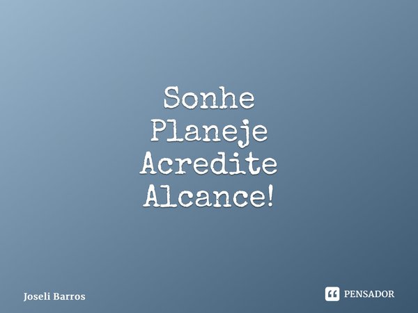 ⁠Sonhe Planeje Acredite Alcance!... Frase de Joseli Barros.