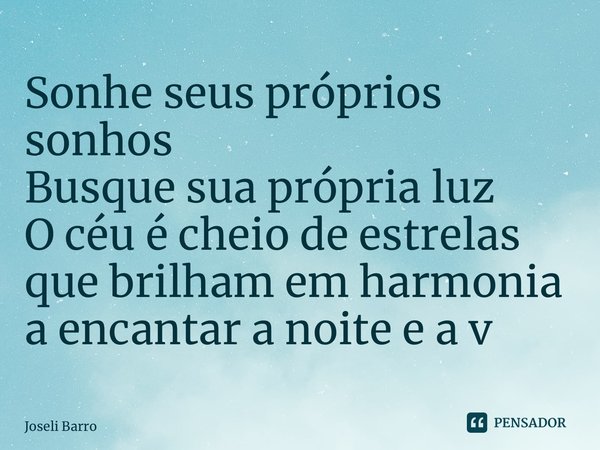 ⁠Sonhe seus próprios sonhos Busque sua própria luz O céu é cheio de estrelas que brilham em harmonia a encantar a noite e a vida... Frase de Joseli Barros.