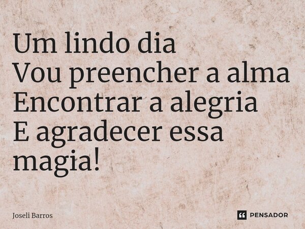 ⁠Um lindo dia Vou preencher a alma Encontrar a alegria E agradecer essa magia!... Frase de Joseli Barros.