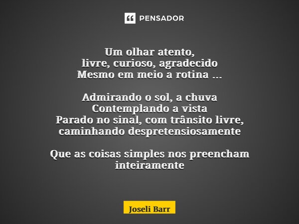 ⁠Um olhar atento, livre, curioso, agradecido Mesmo em meio a rotina … Admirando o sol, a chuva Contemplando a vista Parado no sinal, com trânsito livre, caminha... Frase de Joseli Barros.