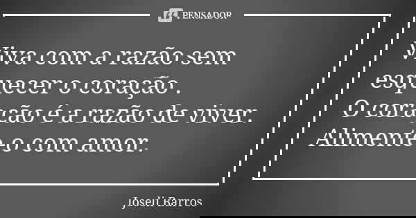 Viva com a razão sem esquecer o coração .
O coração é a razão de viver.
Alimente-o com amor.... Frase de Joseli Barros.