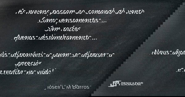 As nuvens passam ao comando do vento Como pensamentos ... Sem raízes Apenas deslumbramento ... Novos ângulos disponíveis a quem se dispuser a apreciar e acredit... Frase de Joseli L M Barros.