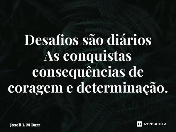 ⁠Desafios são diários As conquistas consequências de coragem e determinação.... Frase de Joseli L M Barros.