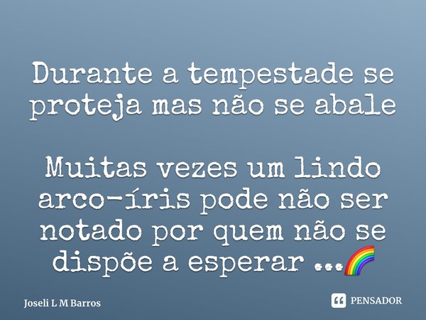 ⁠Durante a tempestade se proteja mas não se abale Muitas vezes um lindo arco-íris pode não ser notado por quem não se dispõe a esperar ...🌈... Frase de Joseli L M Barros.