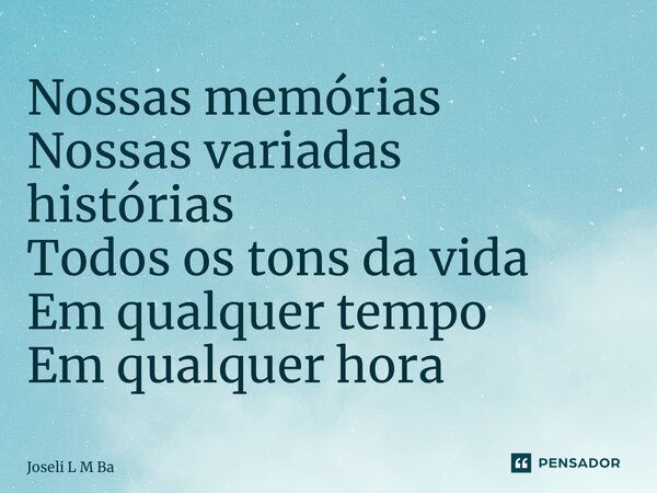⁠Nossas memórias Nossas variadas histórias Todos os tons da vida Em qualquer tempo Em qualquer hora... Frase de Joseli L M Barros.