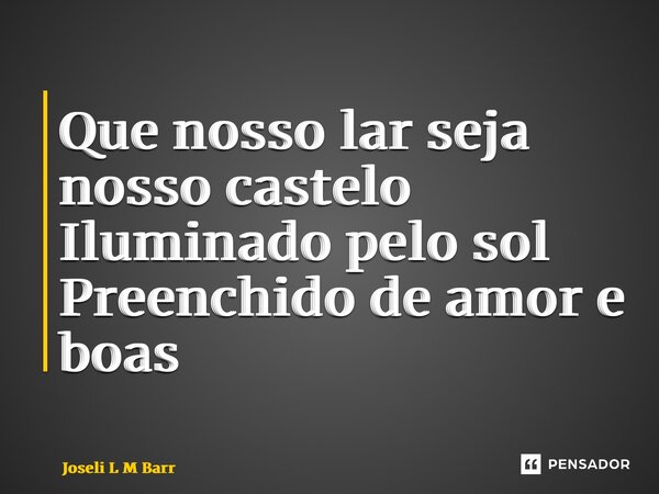 ⁠Que nosso lar seja nosso castelo Iluminado pelo sol Preenchido de amor e boas energias... Frase de Joseli L M Barros.