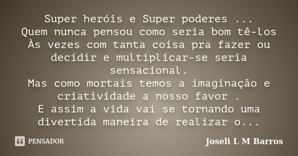 Super heróis e Super poderes ... Quem nunca pensou como seria bom tê-los Às vezes com tanta coisa pra fazer ou decidir e multiplicar-se seria sensacional. Mas c... Frase de Joseli L M Barros.