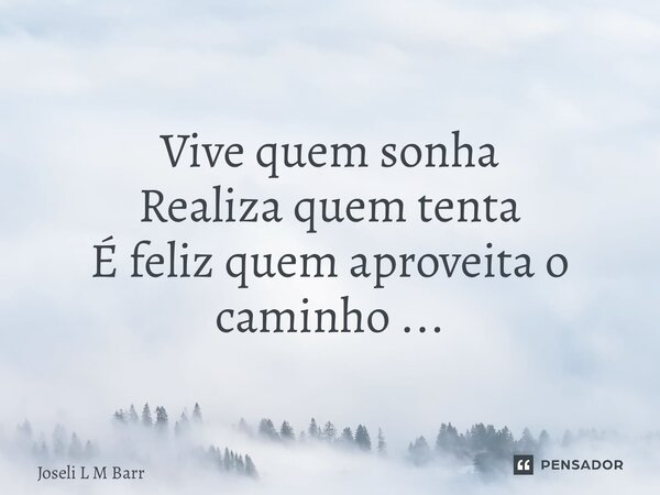 ⁠Vive quem sonha Realiza quem tenta É feliz quem aproveita o caminho ...... Frase de Joseli L M Barros.