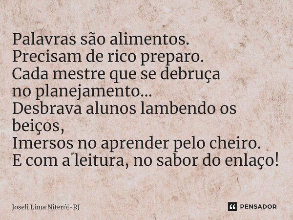 ⁠Palavras são alimentos. Precisam de rico preparo. Cada mestre que se debruça no planejamento... Desbrava alunos lambendo os beiços, Imersos no aprender pelo ch... Frase de Joseli Lima Niterói-RJ.