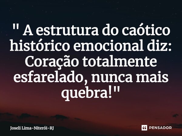 ⁠" A estrutura do caótico histórico emocional diz: Coração totalmente esfarelado, nunca mais quebra!"... Frase de Joseli Lima-Niterói-RJ.