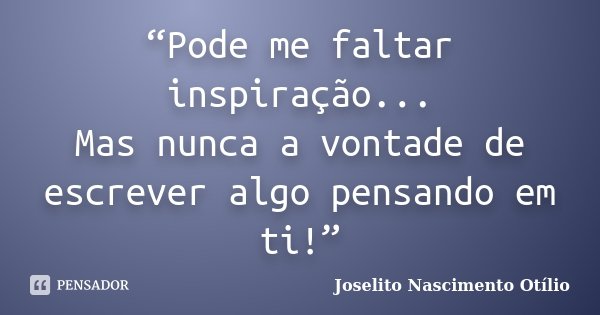 “Pode me faltar inspiração... Mas nunca a vontade de escrever algo pensando em ti!”... Frase de Joselito Nascimento Otílio.