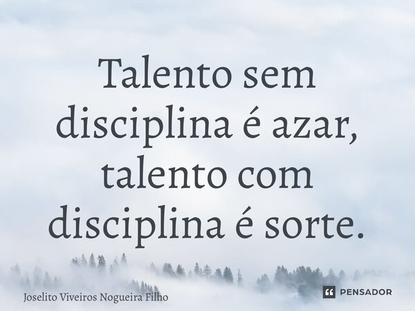 ⁠Talento sem disciplina é azar, talento com disciplina é sorte.... Frase de Joselito Viveiros Nogueira Filho.
